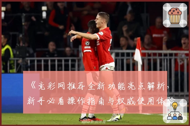 《竞彩网推荐全新功能亮点解析，新手必看操作指南与权威使用体验分享》