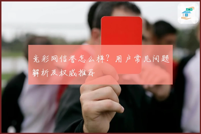 竞彩网信誉怎么样？用户常见问题解析及权威推荐
