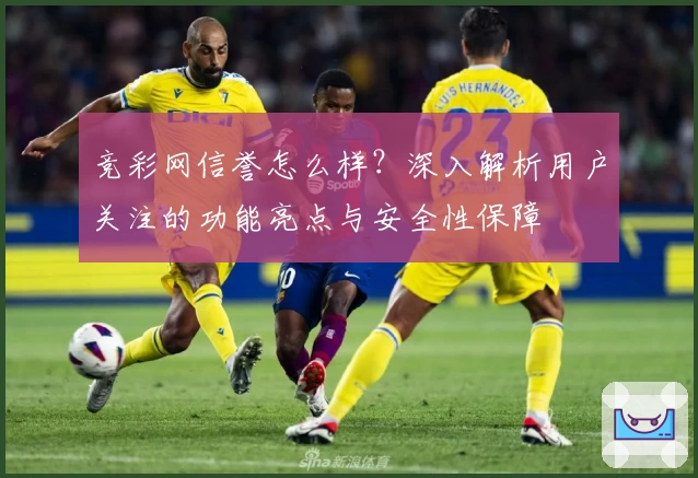 竞彩网信誉怎么样？深入解析用户关注的功能亮点与安全性保障