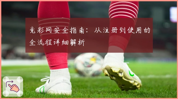 竞彩网安全指南：从注册到使用的全流程详细解析