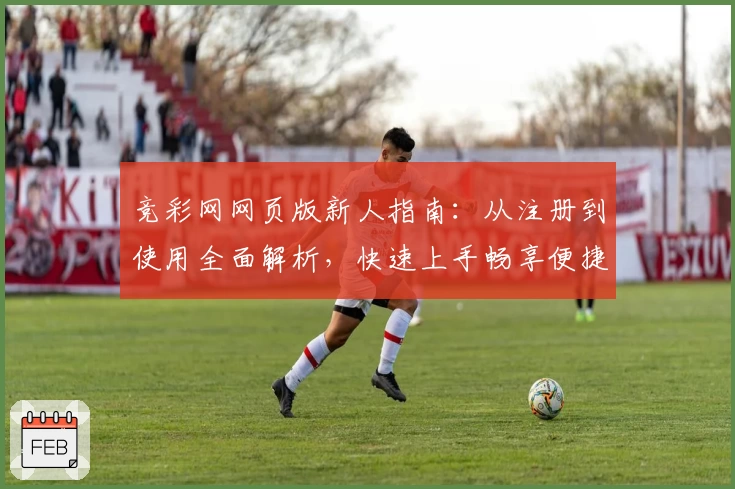 竞彩网网页版新人指南：从注册到使用全面解析，快速上手畅享便捷服务