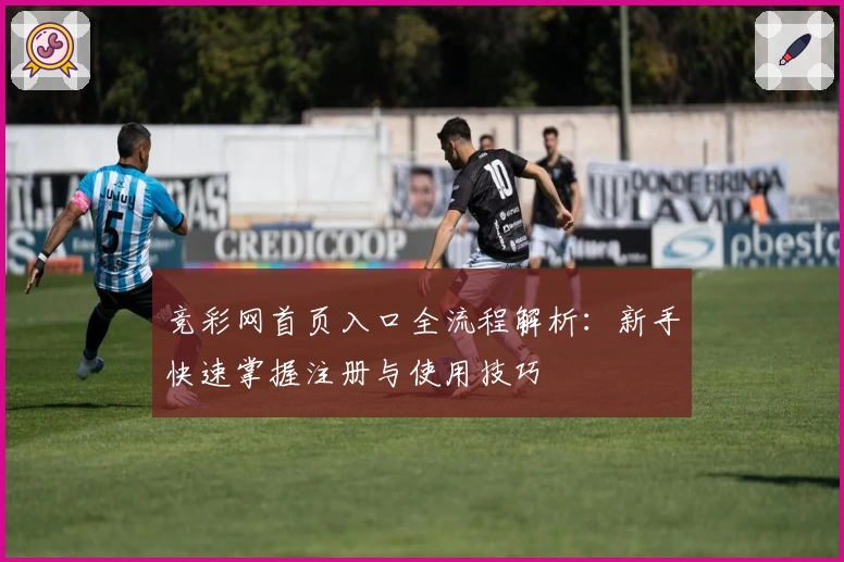 竞彩网首页入口全流程解析:新手快速掌握注册与使用技巧