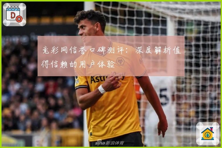 竞彩网信誉口碑测评：深度解析值得信赖的用户体验