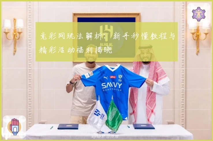 竞彩网玩法解析：新手秒懂教程与精彩活动福利揭晓