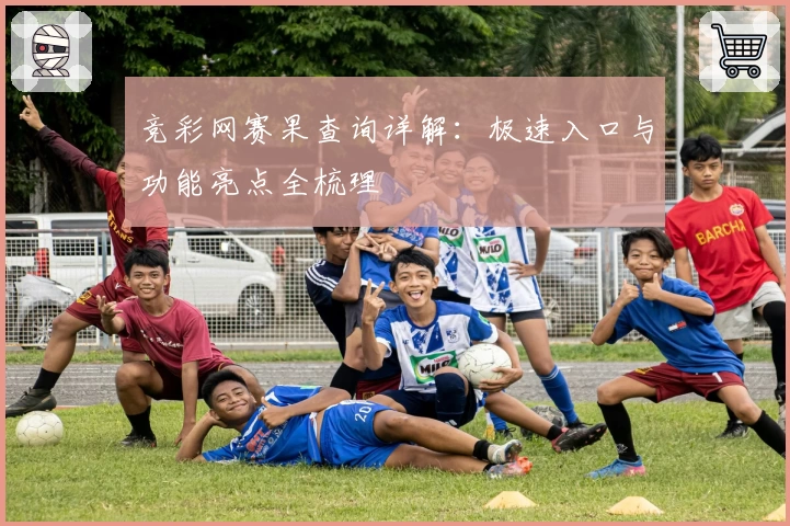 竞彩网赛果查询详解：极速入口与功能亮点全梳理