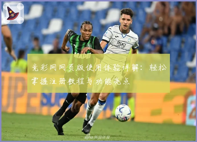 竞彩网网页版使用体验详解：轻松掌握注册教程与功能亮点