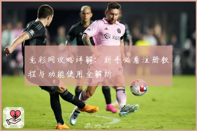 竞彩网攻略详解：新手必看注册教程与功能使用全解析