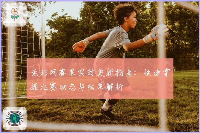 竞彩网赛果实时更新指南：快速掌握比赛动态与结果解析