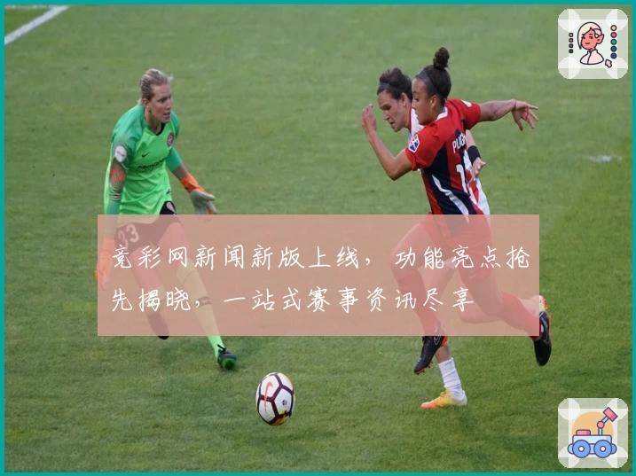 竞彩网新闻新版上线，功能亮点抢先揭晓，一站式赛事资讯尽享