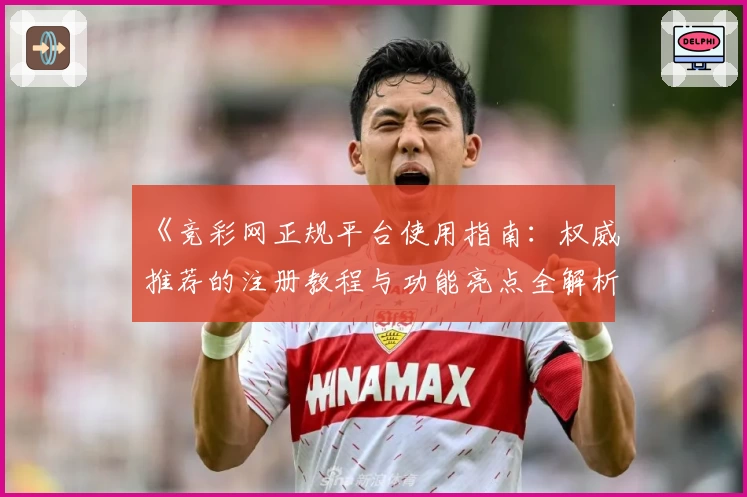 《竞彩网正规平台使用指南：权威推荐的注册教程与功能亮点全解析》