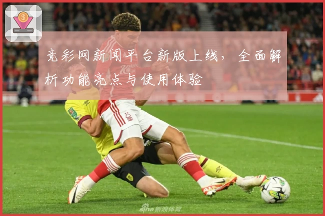 竞彩网新闻平台新版上线，全面解析功能亮点与使用体验