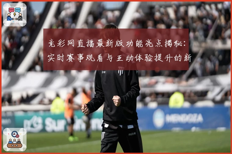 竞彩网直播最新版功能亮点揭秘：实时赛事观看与互动体验提升的新尝试