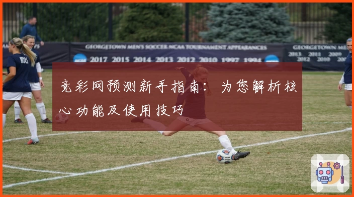 竞彩网预测新手指南：为您解析核心功能及使用技巧