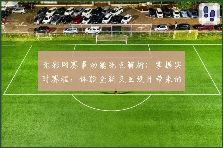 竞彩网赛事功能亮点解析：掌握实时赛程，体验全新交互设计带来的便捷魅力