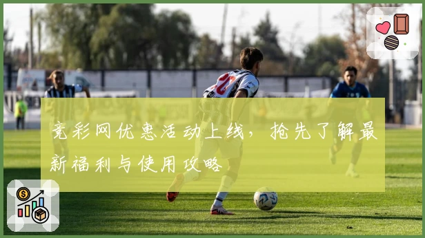 竞彩网优惠活动上线,抢先了解最新福利与使用攻略