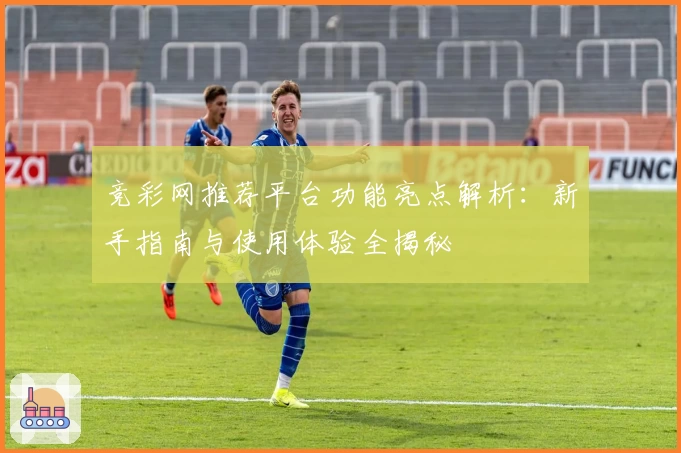 竞彩网推荐平台功能亮点解析：新手指南与使用体验全揭秘