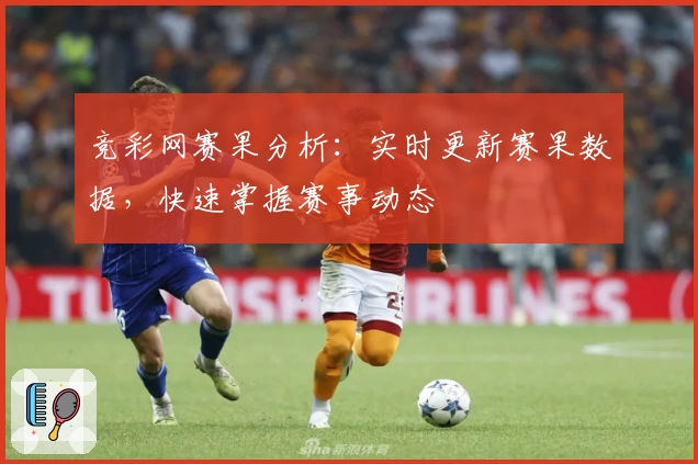 竞彩网赛果分析：实时更新赛果数据，快速掌握赛事动态