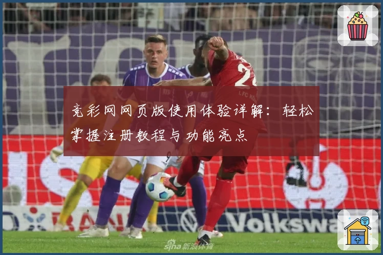 竞彩网网页版使用体验详解：轻松掌握注册教程与功能亮点
