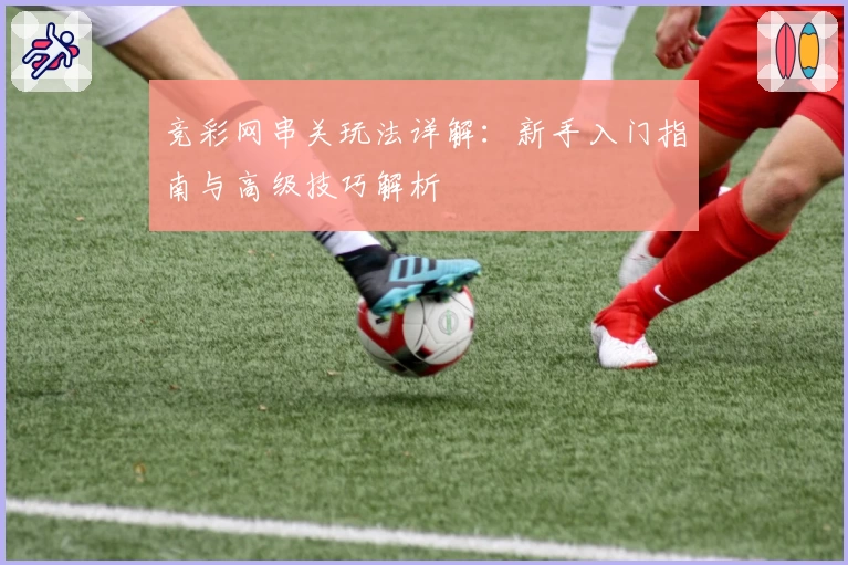 竞彩网串关玩法详解：新手入门指南与高级技巧解析