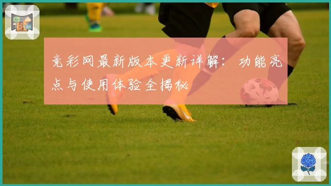 竞彩网最新版本更新详解：功能亮点与使用体验全揭秘