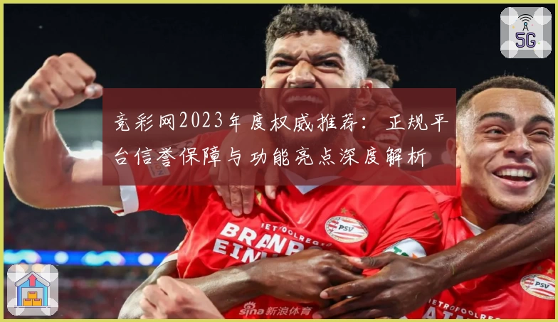 竞彩网2023年度权威推荐:正规平台信誉保障与功能亮点深度解析