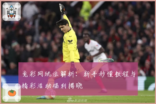 竞彩网玩法解析：新手秒懂教程与精彩活动福利揭晓