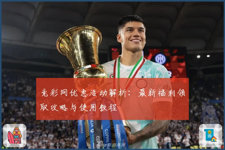 竞彩网优惠活动解析:最新福利领取攻略与使用教程