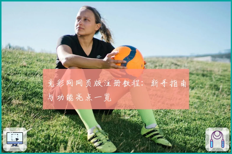 竞彩网网页版注册教程：新手指南与功能亮点一览