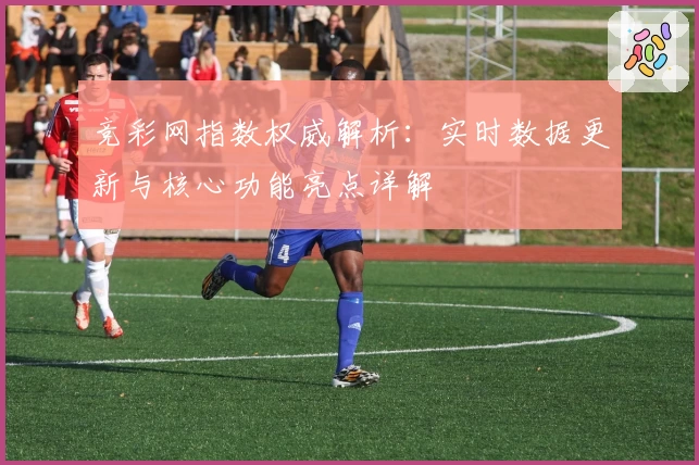 竞彩网指数权威解析：实时数据更新与核心功能亮点详解
