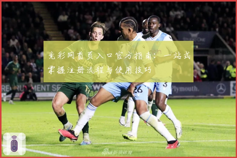 竞彩网首页入口官方指南：一站式掌握注册流程与使用技巧