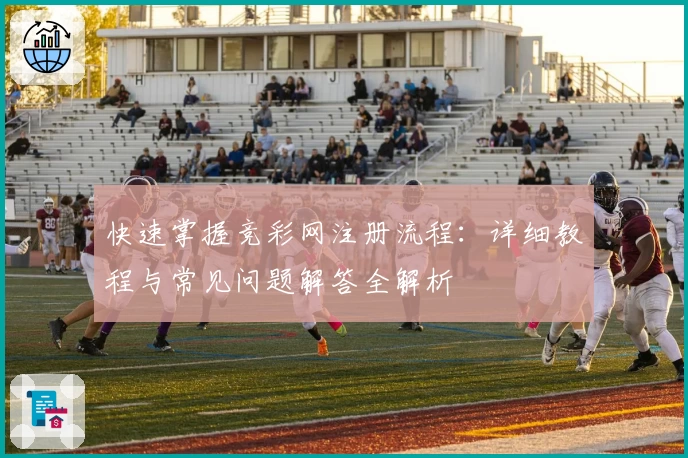 快速掌握竞彩网注册流程：详细教程与常见问题解答全解析