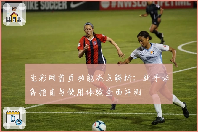 竞彩网首页功能亮点解析：新手必备指南与使用体验全面评测
