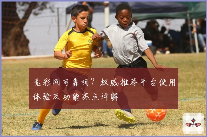 竞彩网可靠吗？权威推荐平台使用体验及功能亮点详解