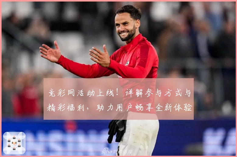 竞彩网活动上线！详解参与方式与精彩福利，助力用户畅享全新体验