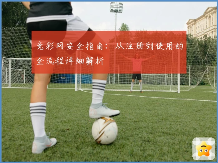 竞彩网安全指南：从注册到使用的全流程详细解析