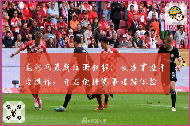 竞彩网最新注册教程：快速掌握平台操作，开启便捷赛事追踪体验