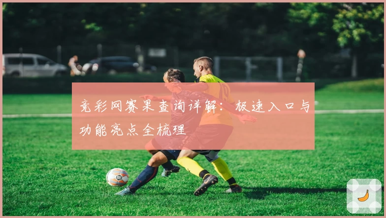 竞彩网赛果查询详解：极速入口与功能亮点全梳理