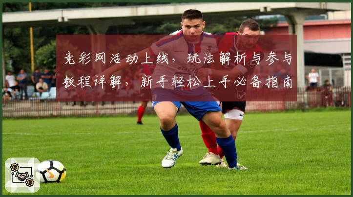 竞彩网活动上线，玩法解析与参与教程详解，新手轻松上手必备指南