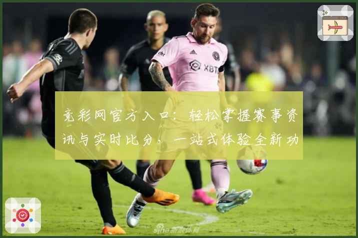 竞彩网官方入口：轻松掌握赛事资讯与实时比分，一站式体验全新功能亮点
