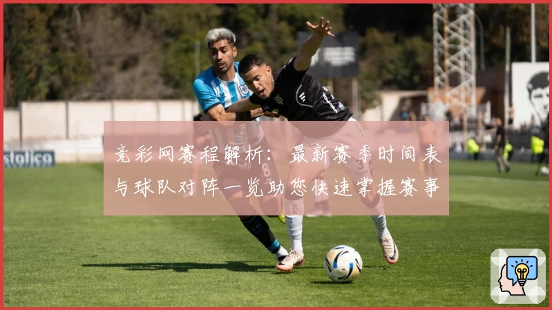 竞彩网赛程解析:最新赛季时间表与球队对阵一览助您快速掌握赛事信息