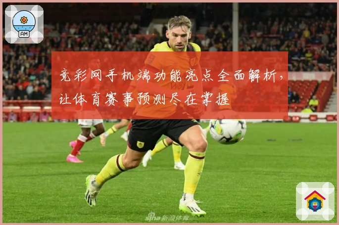 竞彩网手机端功能亮点全面解析,让体育赛事预测尽在掌握