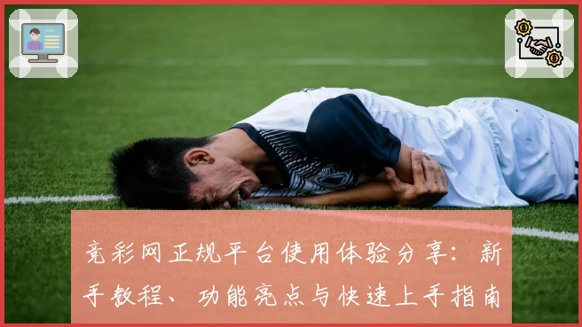 竞彩网正规平台使用体验分享：新手教程、功能亮点与快速上手指南