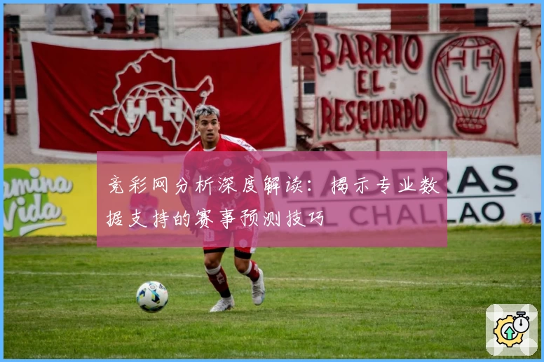 竞彩网分析深度解读:揭示专业数据支持的赛事预测技巧