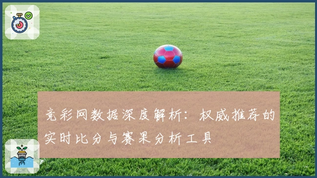 竞彩网数据深度解析：权威推荐的实时比分与赛果分析工具