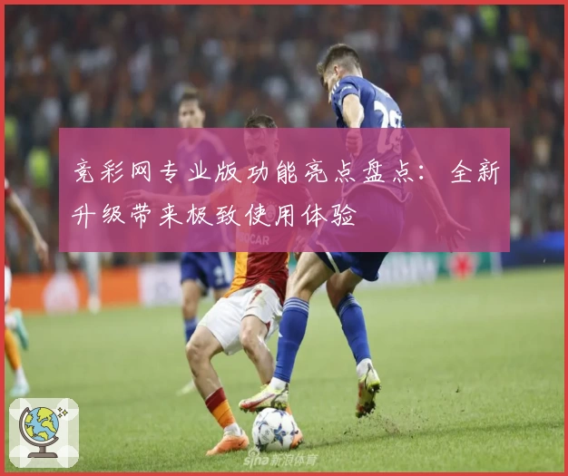 竞彩网专业版功能亮点盘点：全新升级带来极致使用体验