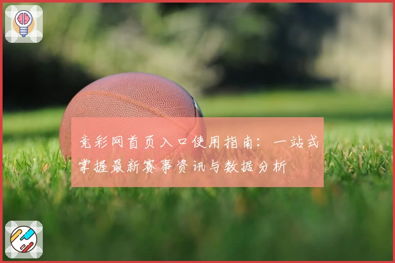 竞彩网首页入口使用指南：一站式掌握最新赛事资讯与数据分析